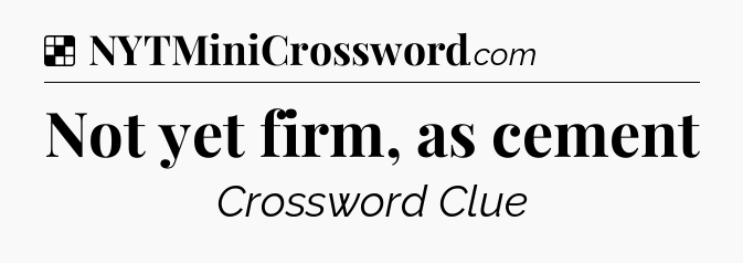 Solution: Not yet firm, as cement - NYT Crossword