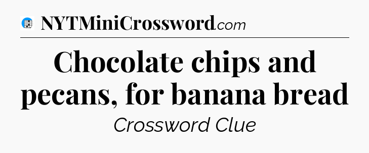 Chocolate chips and pecans, for banana bread Crossword Clue