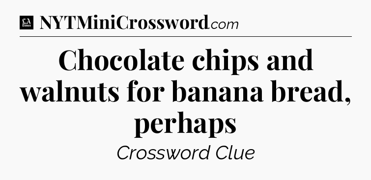 Chocolate chips and walnuts for banana bread, perhaps - LA Times Crossword