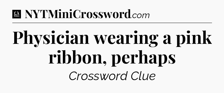 Physician wearing a pink ribbon, perhaps - LA Times Crossword