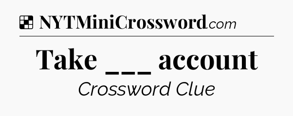 Solution: Take ___ account - NYT Crossword