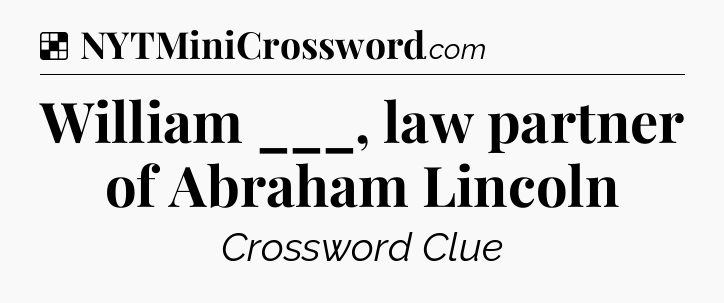 Solution: William ___, law partner of Abraham Lincoln - NYT Crossword