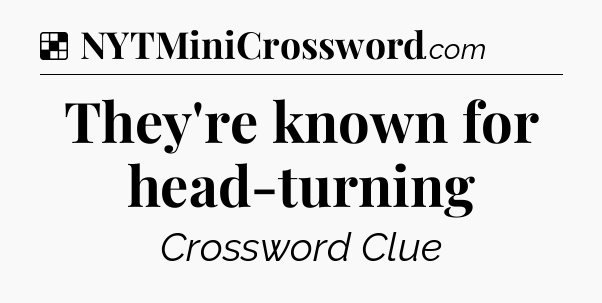 Solution: They're known for head-turning - NYT Crossword