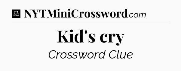 Kid's cry - LA Times Crossword