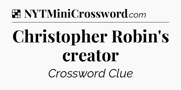 Solution: Christopher Robin's creator - NYT Crossword