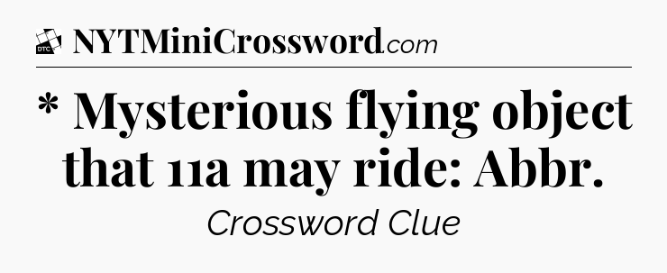 * Mysterious flying object that 11a may ride: Abbr - Daily Themed Classic Crossword