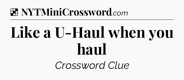Solution: Like a U-Haul when you haul - NYT Crossword