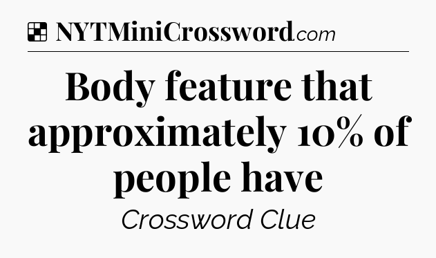 Solution: Body feature that approximately 10% of people have - NYT Crossword