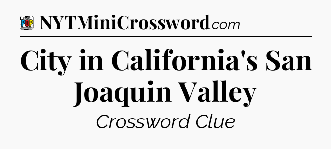 City in California's San Joaquin Valley Crossword Clue