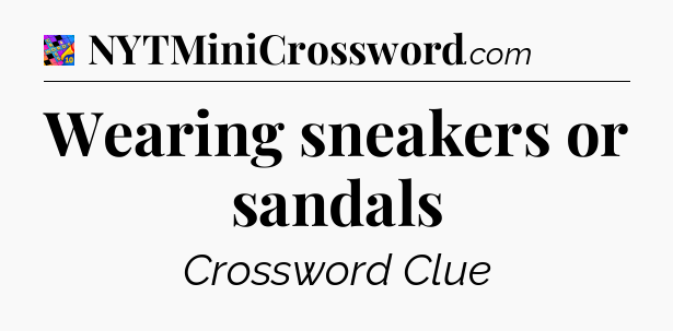 Wearing sneakers or sandals Crossword Clue