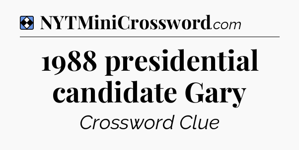 Solution: 1988 presidential candidate Gary - NYT Mini Crossword