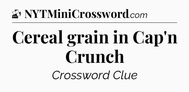 Cereal grain in Cap'n Crunch - Daily Themed Classic Crossword