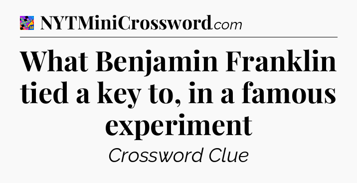 What Benjamin Franklin tied a key to, in a famous experiment Crossword Clue