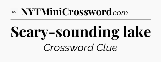Scary-sounding lake - WSJ Crossword