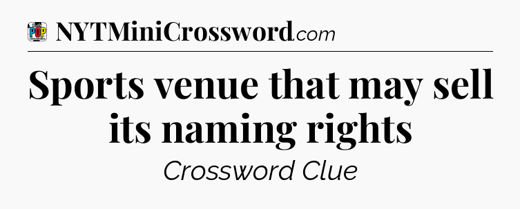 Sports venue that may sell its naming rights Crossword Clue
