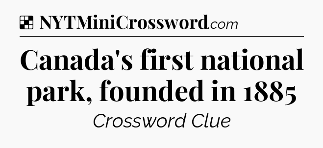 Solution: Canada's first national park, founded in 1885 - NYT Crossword