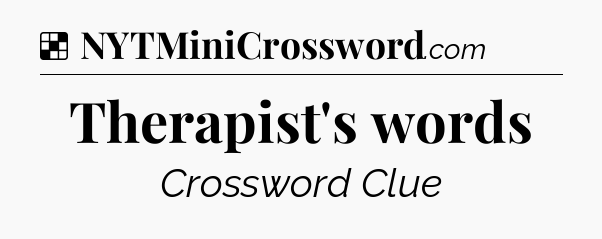 Solution: Therapist's words - NYT Crossword