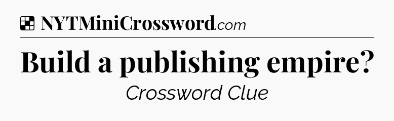 Solution: Build a publishing empire - NYT Crossword