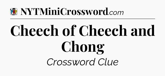 Cheech of Cheech and Chong Crossword Clue