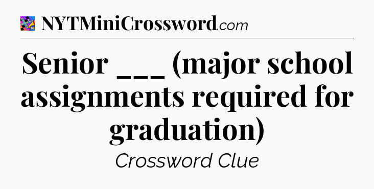 Senior ___ (major school assignments required for graduation) Crossword Clue