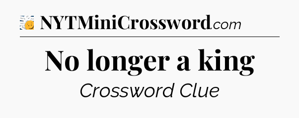 No longer a king - 7 Little Words