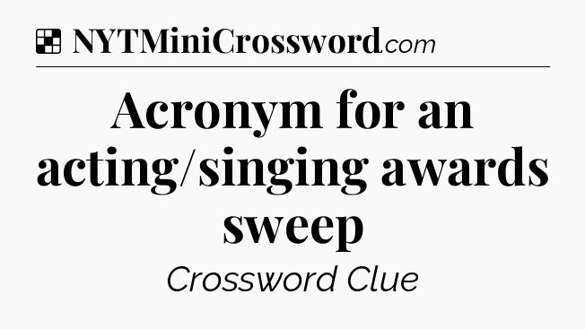 Solution: Acronym for an acting/singing awards sweep - NYT Crossword