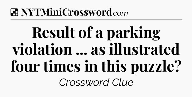 Solution: Result of a parking violation ... as illustrated four times in this puzzle - NYT Crossword