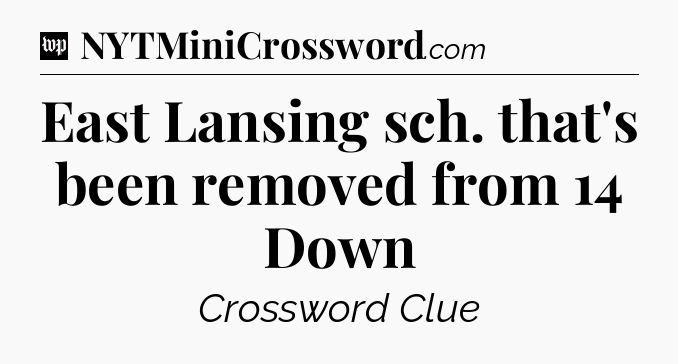 East Lansing sch. that's been removed from 14 Down Crossword Clue