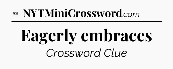 Eagerly embraces - WSJ Crossword