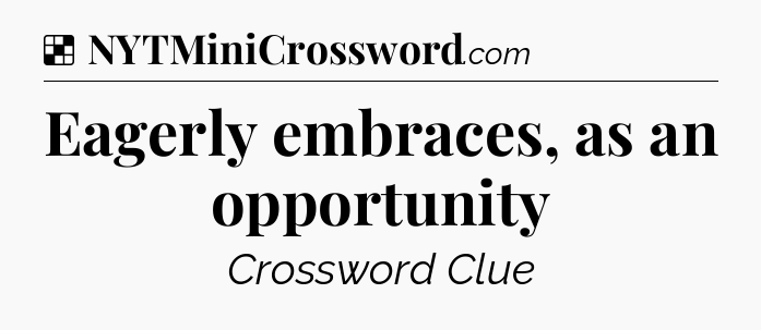 Solution: Eagerly embraces, as an opportunity - NYT Crossword