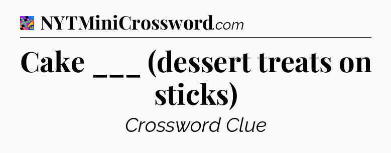 Cake ___ (dessert treats on sticks) Crossword Clue