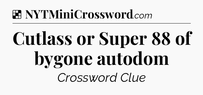 Solution: Cutlass or Super 88 of bygone autodom - NYT Crossword
