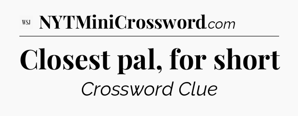 Closest pal, for short - WSJ Crossword