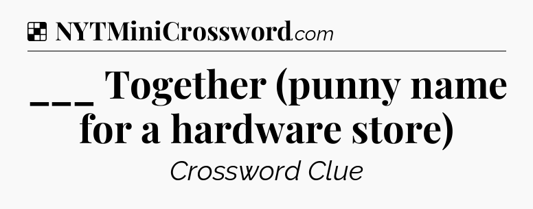 Solution: ___ Together (punny name for a hardware store) - NYT Crossword