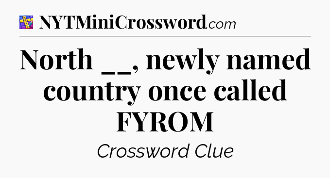 North __, newly named country once called FYROM Codycross