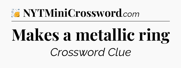 Makes a metallic ring - 7 Little Words