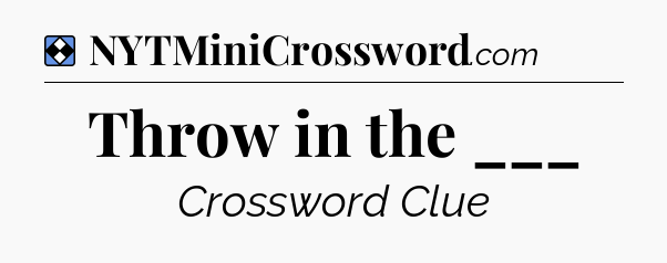 Solution: Throw in the ___ - NYT Mini Crossword