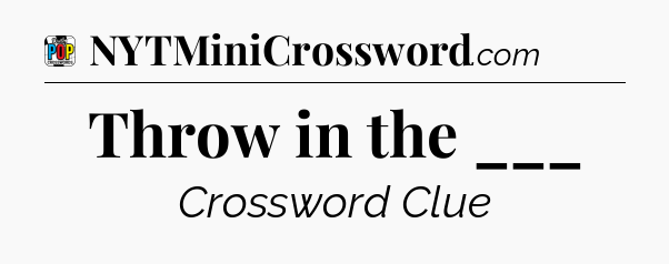 Throw in the ___ Crossword Clue