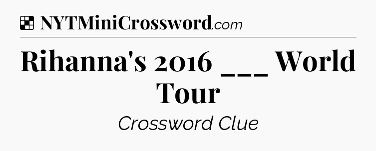 Solution: Rihanna's 2016 ___ World Tour - NYT Crossword