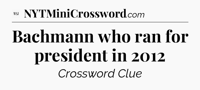 Bachmann who ran for president in 2012 - WSJ Crossword
