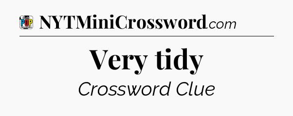 Very tidy Crossword Clue