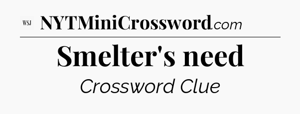 Smelter's need - WSJ Crossword