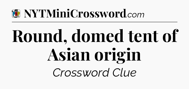 Round, domed tent of Asian origin Crossword Clue