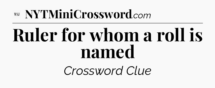 Ruler for whom a roll is named - WSJ Crossword