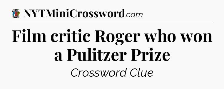 Film critic Roger who won a Pulitzer Prize Crossword Clue