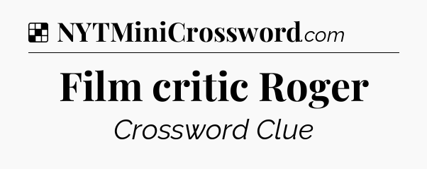 Solution: Film critic Roger - NYT Crossword