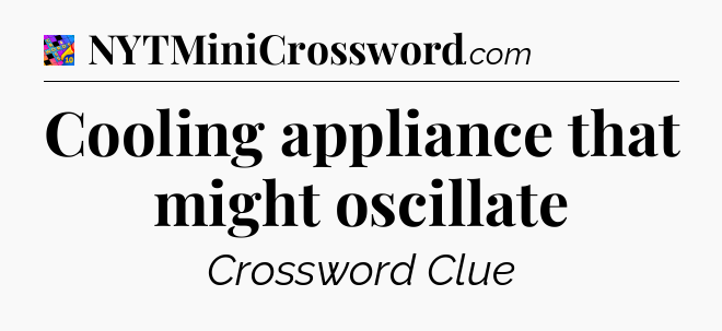 Cooling appliance that might oscillate Crossword Clue