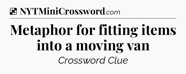 Solution: Metaphor for fitting items into a moving van - NYT Crossword
