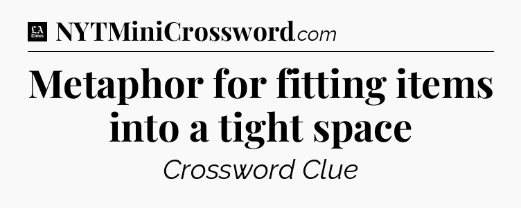 Metaphor for fitting items into a tight space - LA Times Crossword
