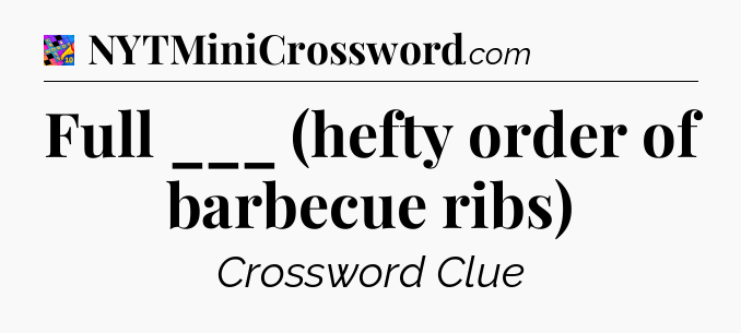 Full ___ (hefty order of barbecue ribs) Crossword Clue